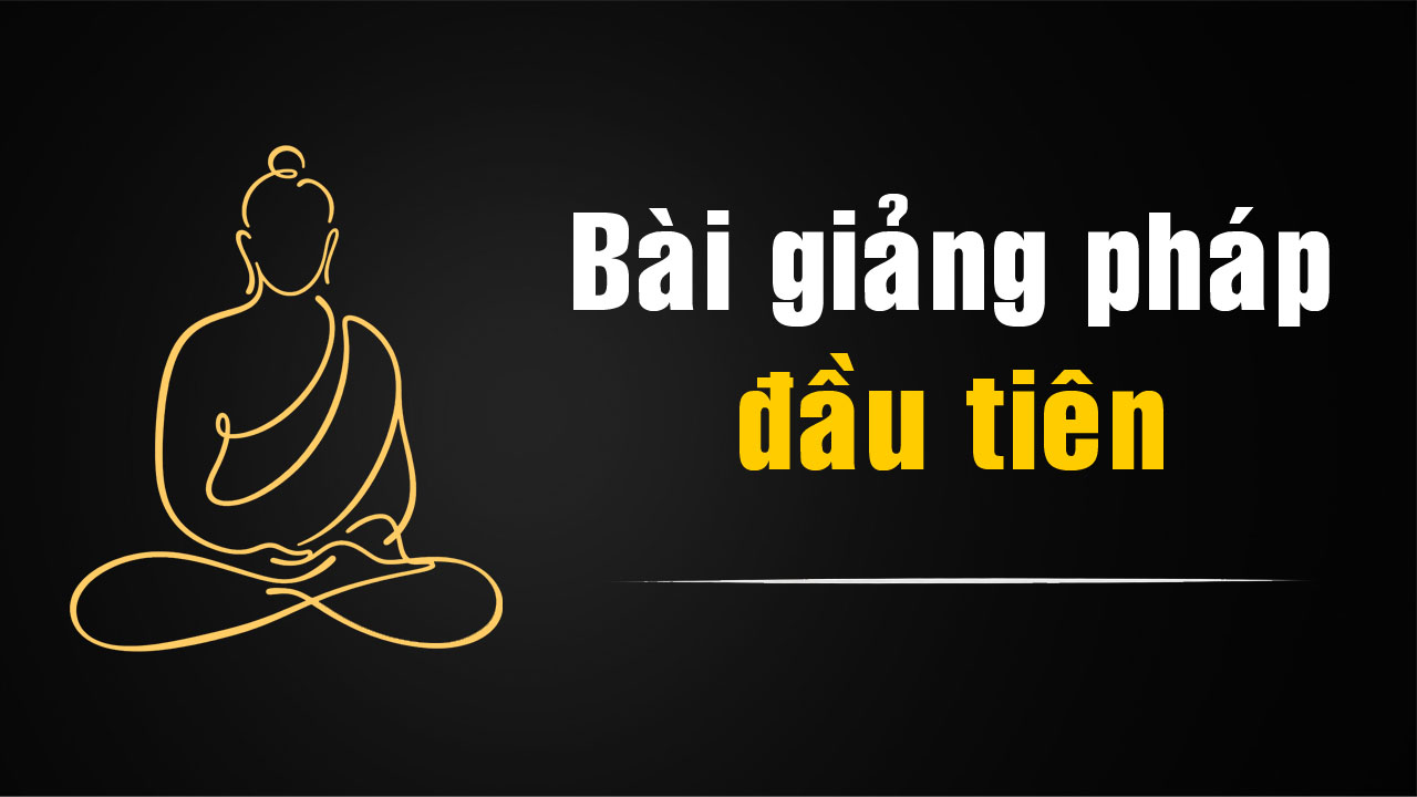 Bài Giảng Pháp Đầu Tiên Của Đức Phật – Chuyển Bánh Xe Pháp (Dhammacakkappavattana)