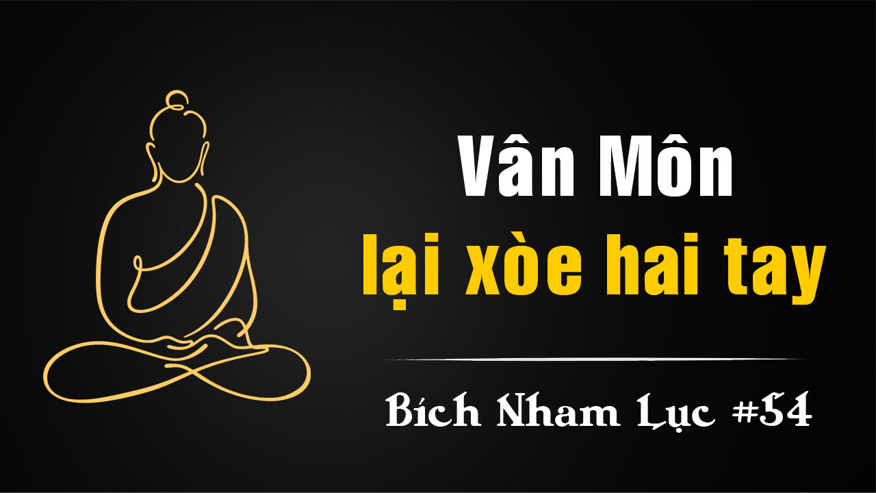 Bích Nham Lục Tắc 54 – Vân Môn Lại Xòe Ngửa Hai Tay