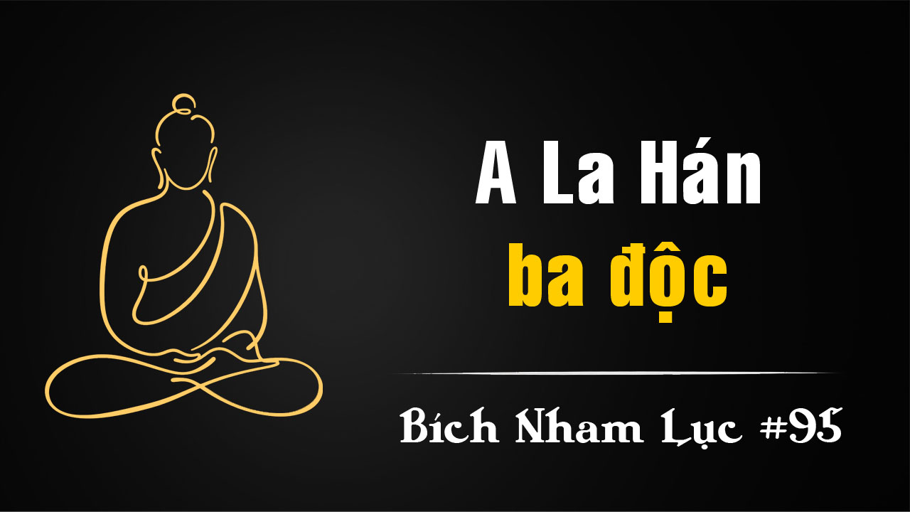 Bích Nham Lục Tắc 95 – A-la-hán ba độc
